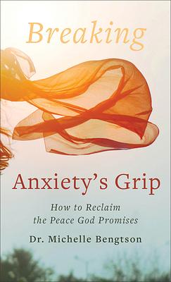 Breaking Anxiety's Grip: How to Reclaim the Peace God Promises by Michelle Bengtson