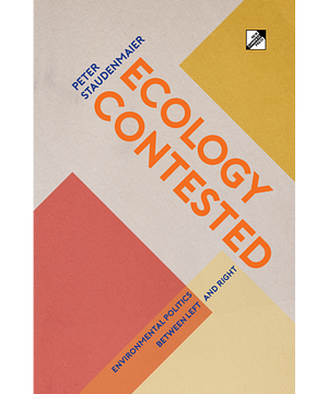 Ecology Contested: Environmental Politics Between Left and Right by Peter Staudenmaier