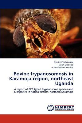 Bovine Trypanosomosis in Karamoja Region, Northeast Uganda by Stanley Tom Asaku, Frank Norbert Mwiine, Ewan MacLeod