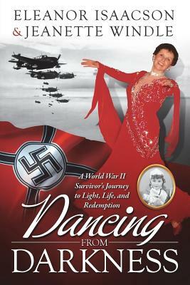 Dancing from Darkness: A World War II Survivor's Journey to Light, Life, and Redemption by Eleanor Isaacson