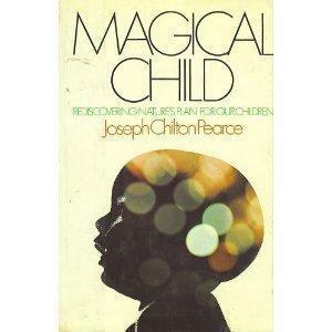 Magical Child: Rediscovering Nature's Plan for Our Children by Joseph Chilton Pearce