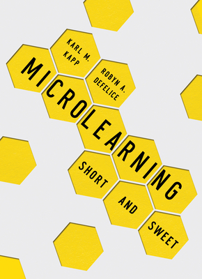Microlearning: Short and Sweet by Robyn A. DeFelice, Karl M. Kapp