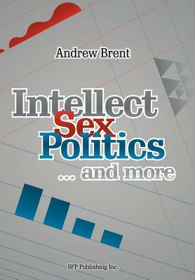 Intellect, Sex, Politics...and More by Andrew Brent