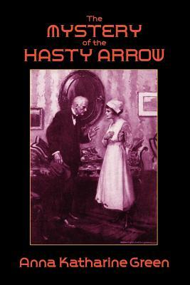 The Mystery of the Hasty Arrow by Anna Katharine Green