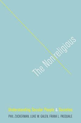 The Nonreligious: Understanding Secular People and Societies by Phil Zuckerman, Luke W. Galen, Frank L. Pasquale