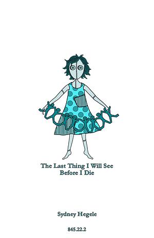 The Last Thing I Will See Before I Die by Sydney Hegele