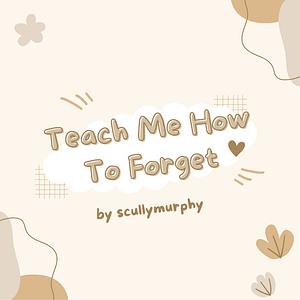 Teach me how to forget by scullymurphy