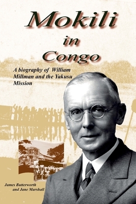 Mokili in Congo: A Biography of William Millman and the Yakusu Mission by James Butterworth, Jane Marshall