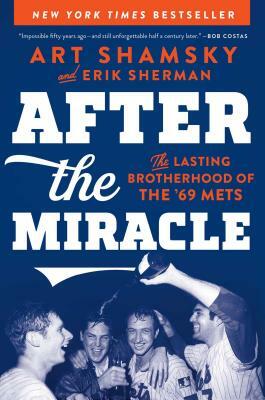 After the Miracle: The Lasting Brotherhood of the '69 Mets by Art Shamsky, Erik Sherman