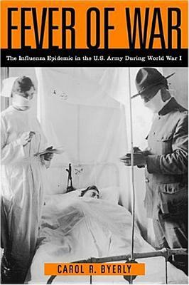 Fever of War: The Influenza Epidemic in the U.S. Army During World War I by Carol R. Byerly