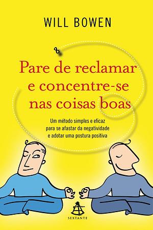 Pare de Reclamar e Concentre-se Nas Coisas Boas by Will Bowen