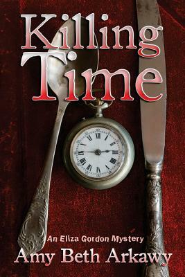 Killing Time: An Eliza Gordon Mystery by Amy Beth Arkawy