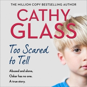 Too Scared to Tell: Abused and Alone, Oskar Has No One. a True Story. by Cathy Glass