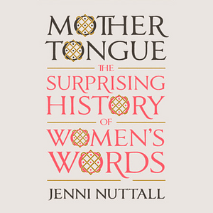 Mother Tongue: The Surprising History of Women's Words by Jenni Nuttall