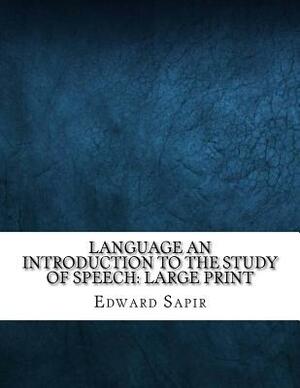 Language An Introduction to the Study of Speech: Large Print by Edward Sapir