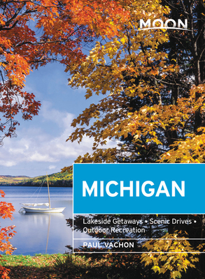 Moon Michigan: Lakeside Getaways, Scenic Drives, Outdoor Recreation by Paul Vachon
