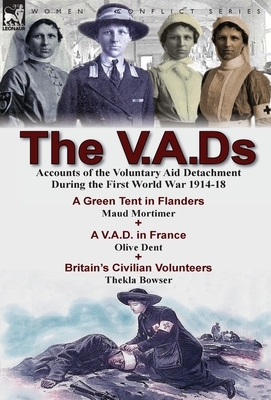 The V.A.Ds: Accounts of the Voluntary Aid Detachment During the First World War 1914-18-A Green Tent in Flanders by Maud Mortimer, by Maud Mortimer, Olive Dent, Thekla Bowser