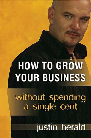 How to Grow Your Business Without Spending a Single Cent by Justin Herald