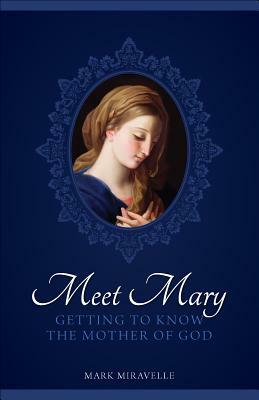 Meet Mary: Getting to Know the Mother of God by Mark I. Miravalle