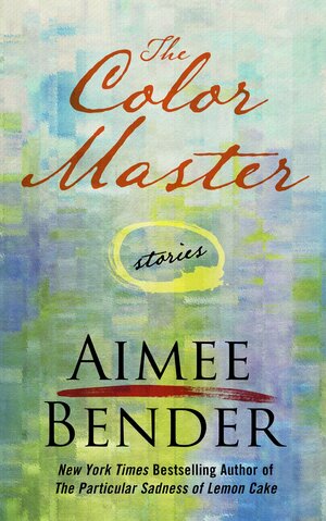 The Color Master: Stories by Aimee Bender