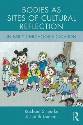 Bodies as Sites of Cultural Reflection in Early Childhood Education by Judith Duncan, Rachael S. Burke