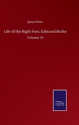 Life of the Right Hon. Edmund Burke: Volume VI by James Prior