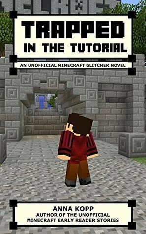 Trapped in the Tutorial: An Unofficial Minecraft Glitcher Novel by Anna Kopp