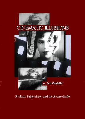 Cinematic Illusions: Realism, Subjectivity, and the Avant-Garde by Bert Cardullo