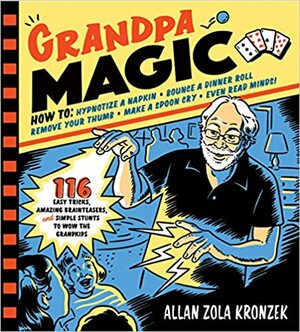 Grandpa Magic: 116 Easy Tricks, Amazing Brainteasers, and Simple Stunts to Wow the Grandkids by Allan Zola Kronzek