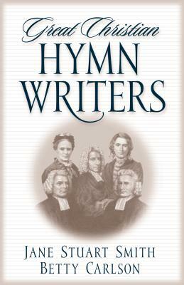 Great Christian Hymn Writers by Jane Stuart Smith, Betty Carlson