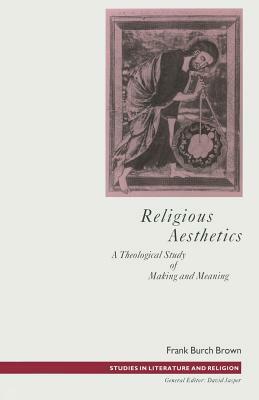 Religious Aesthetics: A Theological Study of Making and Meaning by Frank Burch Brown