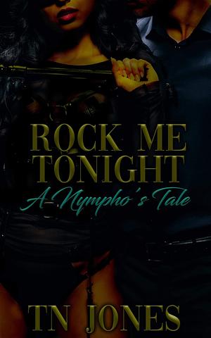 Rock Me Tonight: A Nympho's Tale by T.N. Jones, T.N. Jones