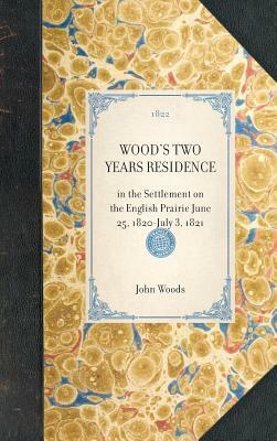 Wood's Two Years Residence: In the Settlement on the English Prairie June 25, 1820-July 3, 1821 by John Woods