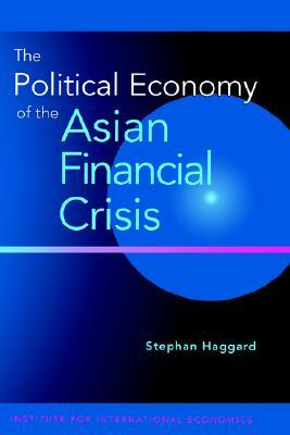 The Political Economy of the Asian Financial Crisis by Stephan Haggard