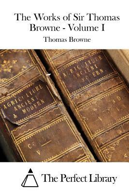 The Works of Sir Thomas Browne - Volume I by Thomas Browne
