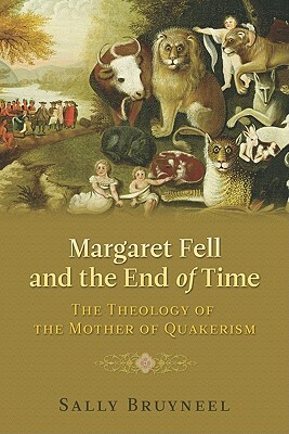 Margaret Fell and the End of Time: The Theology of the Mother of Quakerism by Sally Bruyneel