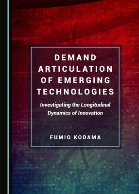 Demand Articulation of Emerging Technologies: Investigating the Longitudinal Dynamics of Innovation by Fumio Kodama