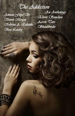 The Addiction an Anthology by Steven Morgan, Shaultbodie Dagetosouja, Sabrina a. Eubanks