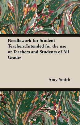 Needlework for Student Teachers.Intended for the Use of Teachers and Students of All Grades by Amy Smith