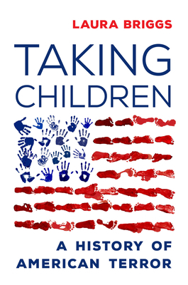 Taking Children: A History of American Terror by Laura Briggs