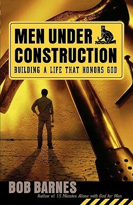 Men Under Construction: Building a Life That Honors God by Bob Barnes