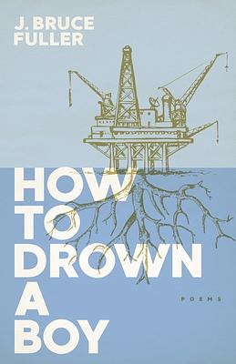 How to Drown a Boy: Poems by J. Bruce Fuller