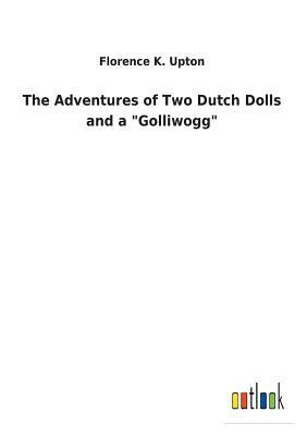 The Adventures of Two Dutch Dolls and a "golliwogg" by Florence K. Upton