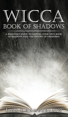 Wicca Book of Shadows: A Beginner's Guide to Keeping Your Own Book of Shadows and the History of Grimoires by Lisa Chamberlain