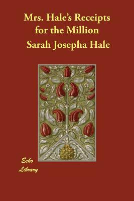 Mrs. Hale's Receipts for the Million by Sarah Josepha Hale