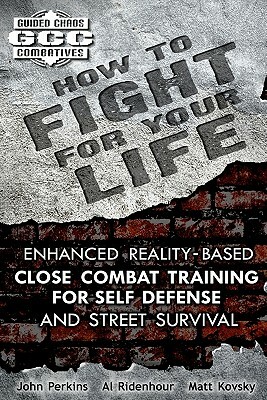 How to Fight for Your Life: Enhanced Reality-Based Close Combat Training for Self-Defense and Street Survival by Matt Kovsky, Al Ridenhour, John Perkins