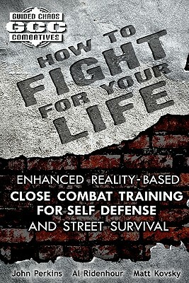 How to Fight for Your Life: Enhanced Reality-Based Close Combat Training for Self-Defense and Street Survival by Matt Kovsky, John Perkins, Al Ridenhour