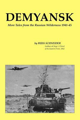 Demyansk: More Tales from the Russian Wilderness 1941-45 by Russ Schneider