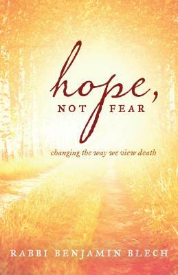 Hope, Not Fear: Changing the Way We View Death by Benjamin Blech