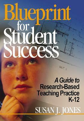 Blueprint for Student Success: A Guide to Research-Based Teaching Practices K-12 by Susan J. Jones